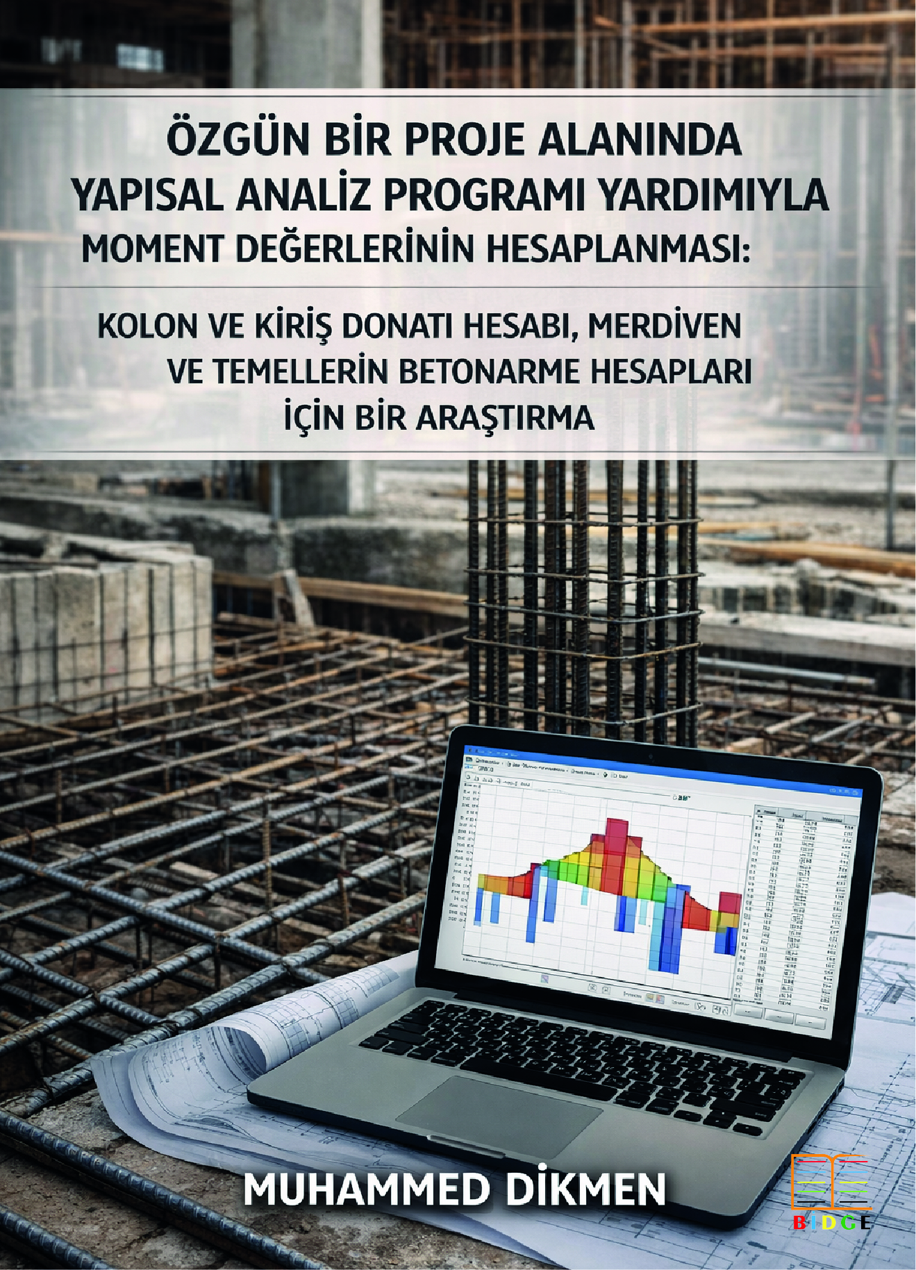 Özgün Bir Proje Alanında Yapısal Analiz Programı Yardımıyla Moment Değerlerinin Hesaplanması: Kolon ve Kiriş Donatı Hesabı, Merdiven ve Temellerin Betonarme Hesapları için bir Araştırma kapak görseli