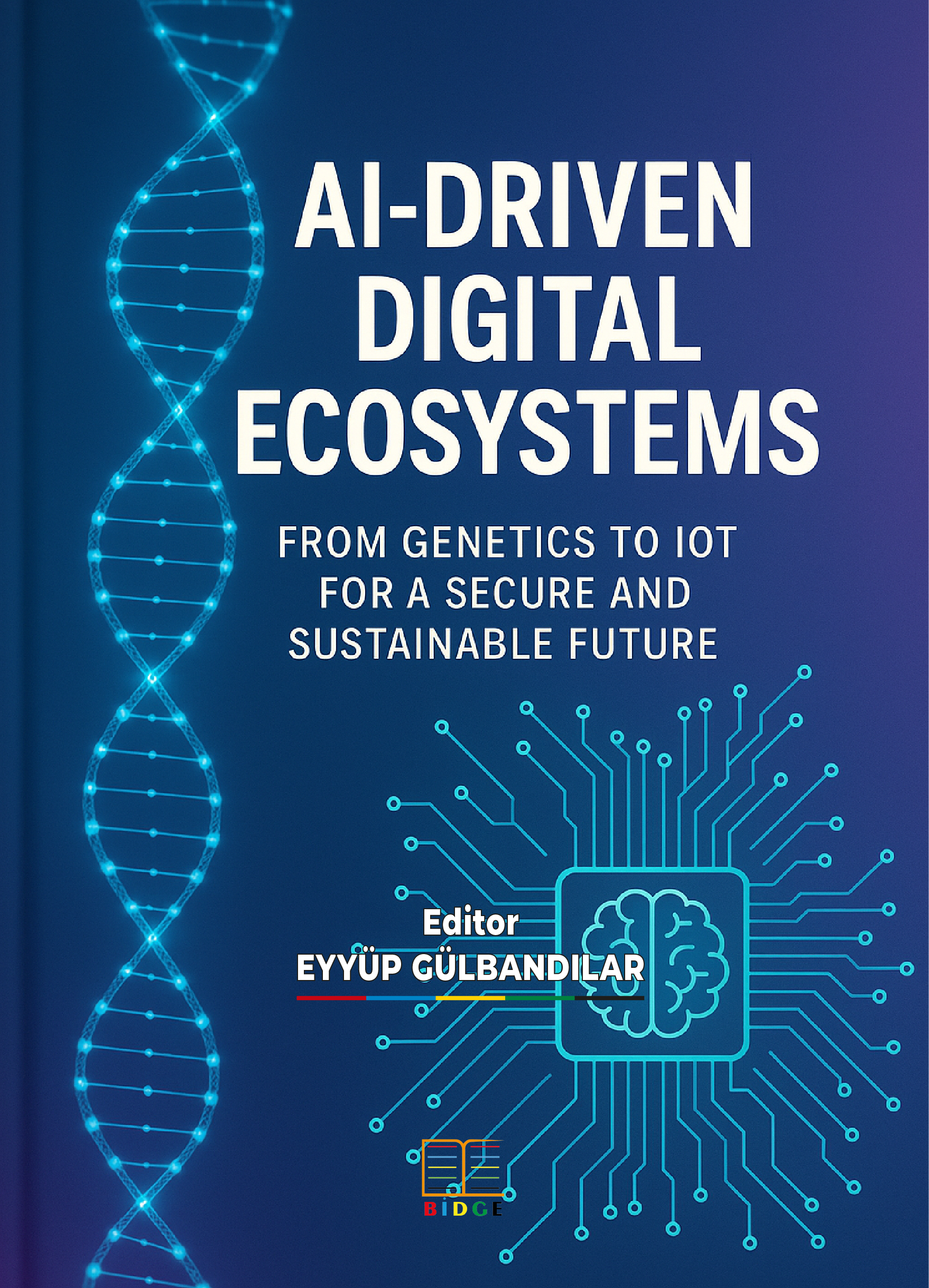 AI-DRIVEN DIGITAL ECOSYSTEMS: FROM GENETICS TO IOT FOR A SECURE AND SUSTAINABLE FUTURE kapak görseli
